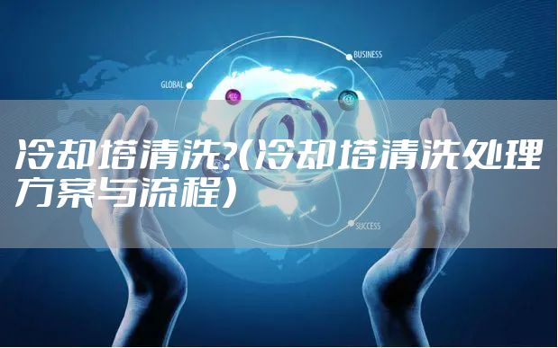 冷却塔清洗？（冷却塔清洗处理方案与流程）