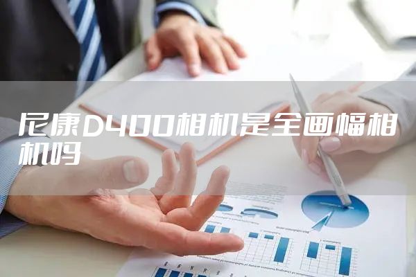 尼康D400相机是全画幅相机吗