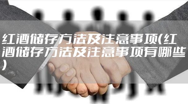 红酒储存方法及注意事项（红酒储存方法及注意事项有哪些）