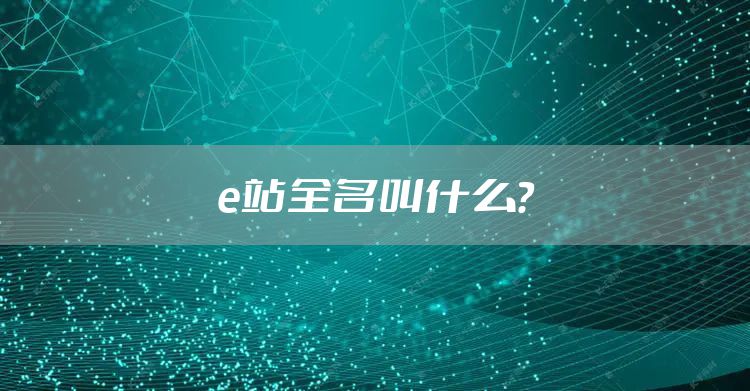 e站全名叫什么？