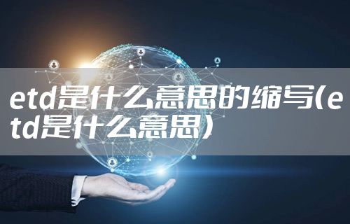 etd是什么意思的缩写（etd是什么意思）