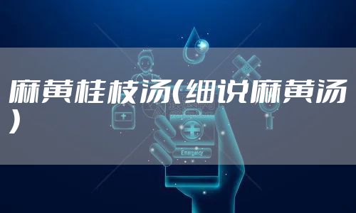 麻黄桂枝汤（细说麻黄汤）