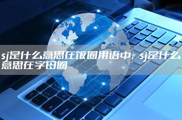 sj是什么意思在饭圈用语中，sj是什么意思在字母圈