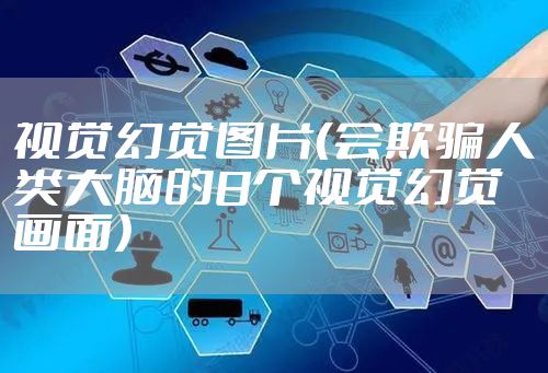 视觉幻觉图片（会欺骗人类大脑的8个视觉幻觉画面）