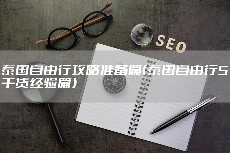 泰国自由行攻略准备篇（泰国自由行5干货经验篇）