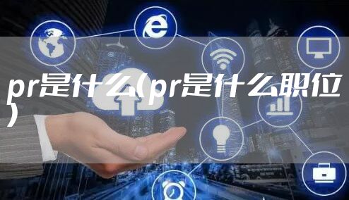 pr是什么（pr是什么职位）