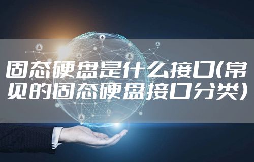 固态硬盘是什么接口（常见的固态硬盘接口分类）