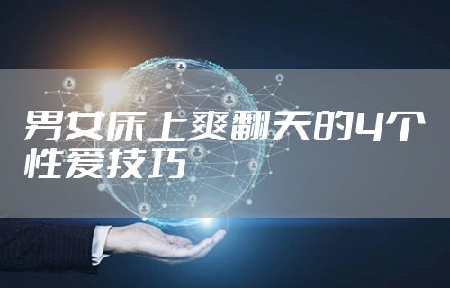 男女床上爽翻天的4个性爱技巧