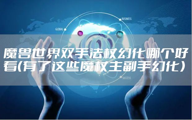魔兽世界双手法杖幻化哪个好看（有了这些魔杖主副手幻化）