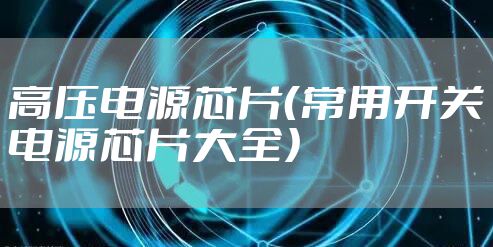 高压电源芯片（常用开关电源芯片大全）