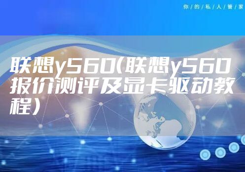联想y560（联想y560报价测评及显卡驱动教程）