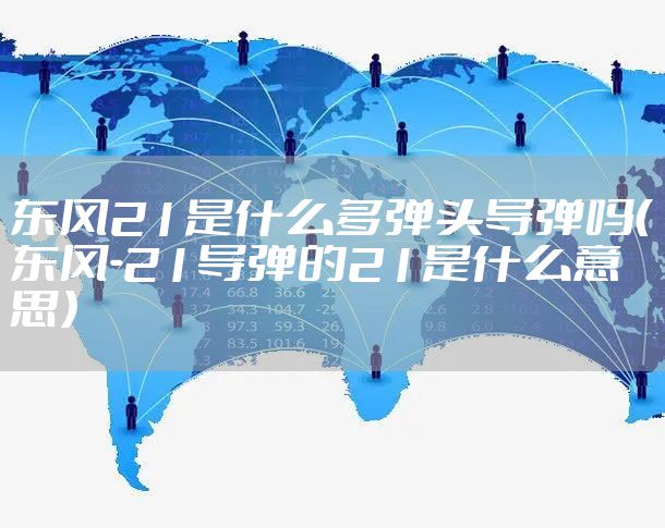 东风21是什么多弹头导弹吗（东风-21导弹的21是什么意思）