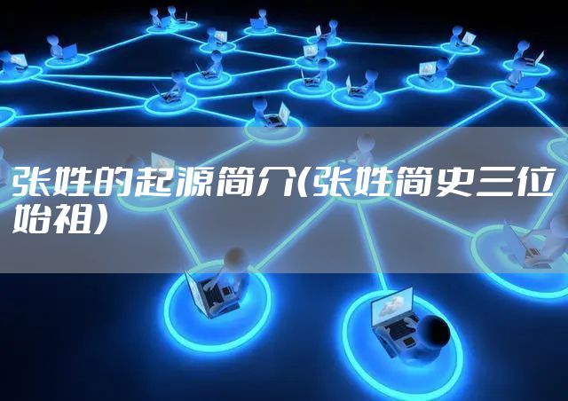 张姓的起源简介（张姓简史三位始祖）