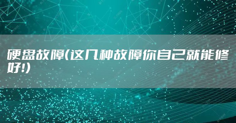 硬盘故障（这几种故障你自己就能修好！）