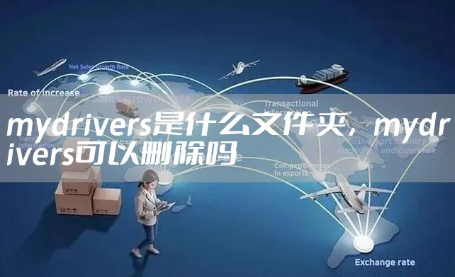mydrivers是什么文件夹，mydrivers可以删除吗