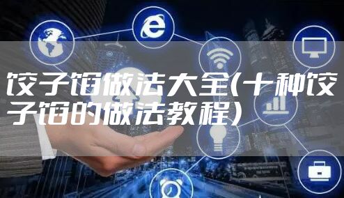 饺子馅做法大全（十种饺子馅的做法教程）