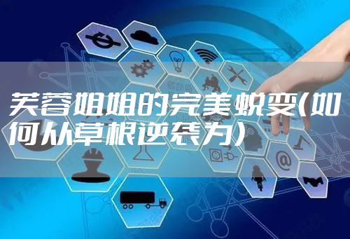 芙蓉姐姐的完美蜕变（如何从草根逆袭为）