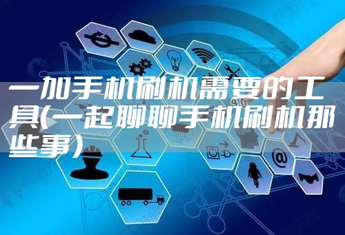 一加手机刷机需要的工具（一起聊聊手机刷机那些事）