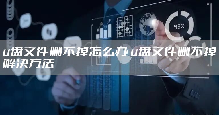 u盘文件删不掉怎么办 u盘文件删不掉解决方法