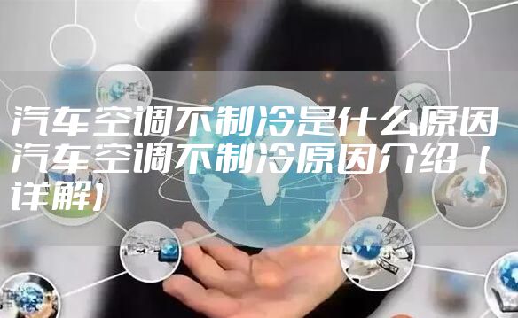 汽车空调不制冷是什么原因 汽车空调不制冷原因介绍【详解】