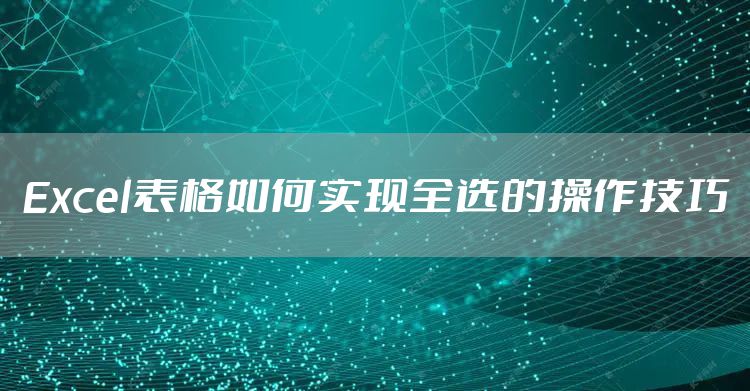 Excel表格如何实现全选的操作技巧