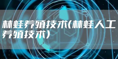 林蛙养殖技术（林蛙人工养殖技术）