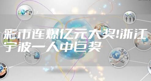 彩市连爆亿元大奖！浙江宁波一人中巨奖