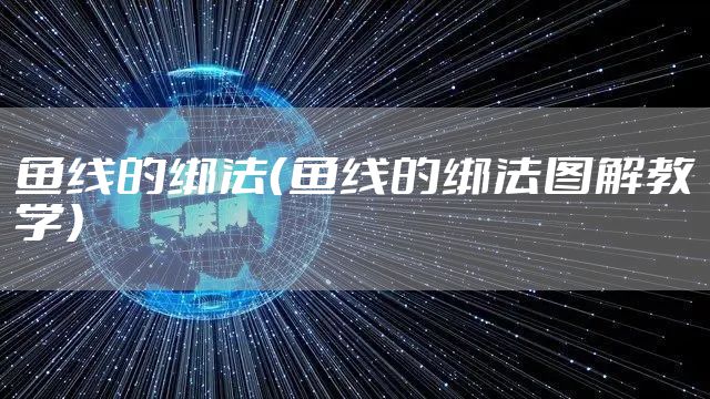 鱼线的绑法（鱼线的绑法图解教学）