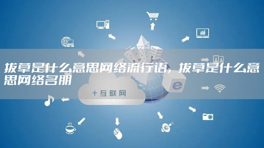 拔草是什么意思网络流行语，拔草是什么意思网络名朋