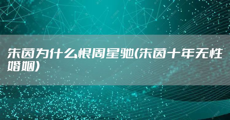 朱茵为什么恨周星驰(朱茵十年无性婚姻)
