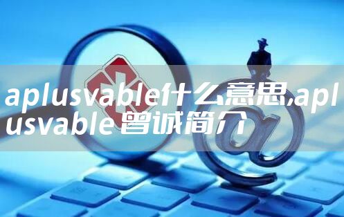 aplusvable什么意思,aplusvable 曾诚简介