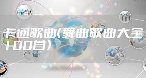 卡通歌曲（舞曲歌曲大全100首）