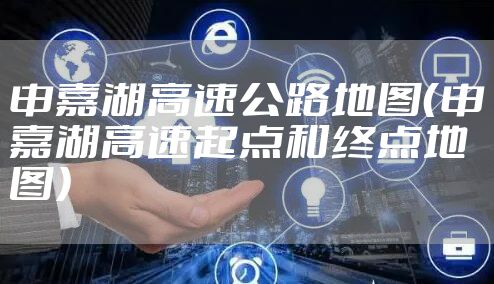 申嘉湖高速公路地图（申嘉湖高速起点和终点地图）