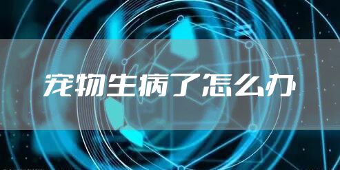 宠物生病了怎么办