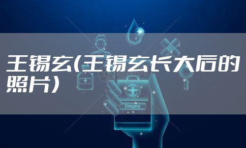 王锡玄（王锡玄长大后的照片）