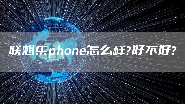 联想乐phone怎么样？好不好？