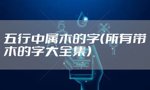五行中属木的字（所有带木的字大全集）