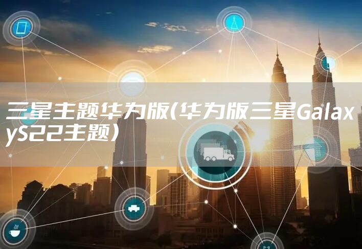 三星主题华为版（华为版三星GalaxyS22主题）