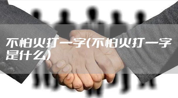 不怕火打一字（不怕火打一字是什么）