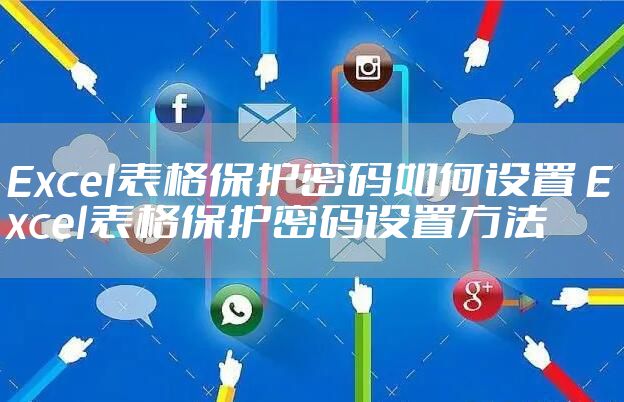 Excel表格保护密码如何设置 Excel表格保护密码设置方法