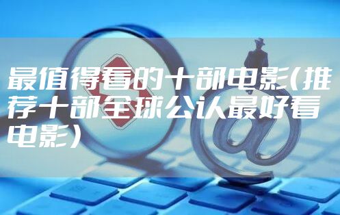 最值得看的十部电影（推荐十部全球公认最好看电影）