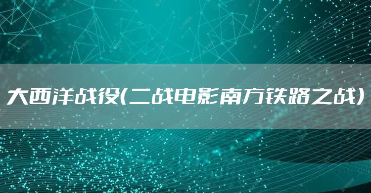 大西洋战役（二战电影南方铁路之战）
