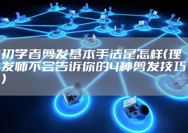 初学者剪发基本手法是怎样（理发师不会告诉你的4种剪发技巧）