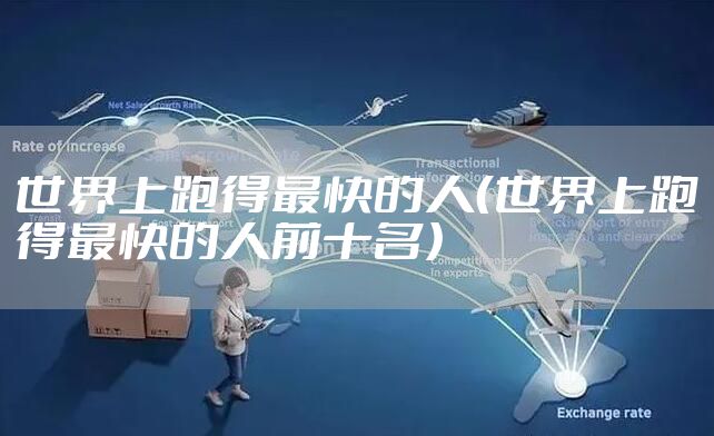 世界上跑得最快的人（世界上跑得最快的人前十名）