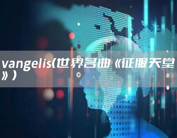 vangelis（世界名曲《征服天堂》）
