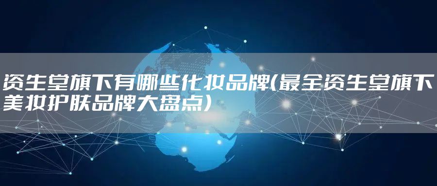 资生堂旗下有哪些化妆品牌（最全资生堂旗下美妆护肤品牌大盘点）