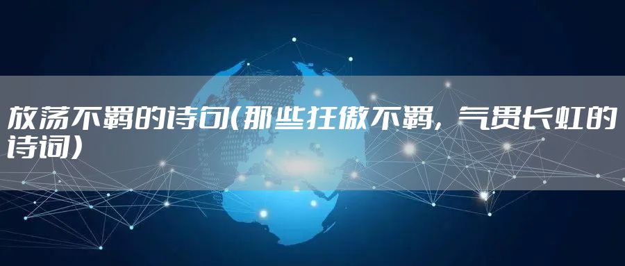 放荡不羁的诗句（那些狂傲不羁，气贯长虹的诗词）