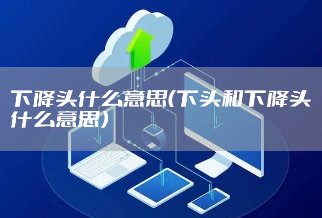 下降头什么意思（下头和下降头什么意思）
