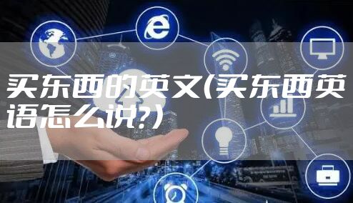 买东西的英文（买东西英语怎么说？）
