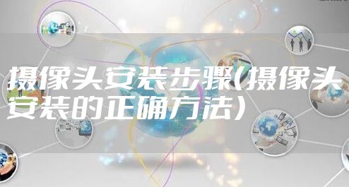 摄像头安装步骤（摄像头安装的正确方法）